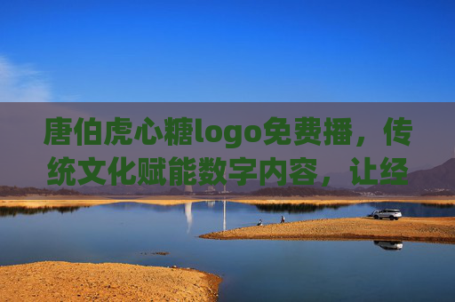 唐伯虎心糖logo免费播,传统文化赋能数字内容,让经典艺术在免费传播中绽放新活力,唐伯虎心糖免费播,传统文化赋能数字内容,经典艺术绽放新活力 唐伯虎心糖logo免费播,传统文化赋能数字内容,让经典艺术在免费传播中绽放新活力,唐伯虎心糖免费播,传统文化赋能数字内容,经典艺术绽放新活力