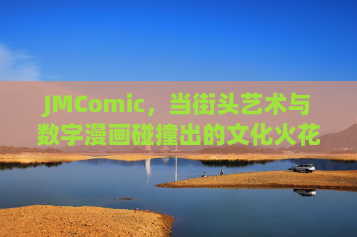 JMComic，当街头艺术与数字漫画碰撞出的文化火花，JMComic，当街头艺术与数字漫画碰撞出的文化火花