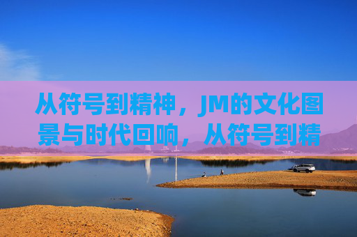 从符号到精神，JM的文化图景与时代回响，从符号到精神，JM的文化图景与时代回响
