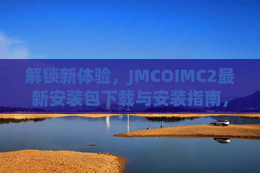 解锁新体验,JMCOIMC2最新安装包下载与安装指南,解锁新体验,JMCOIMC2最新安装包下载与安装指南 解锁新体验,JMCOIMC2最新安装包下载与安装指南,解锁新体验,JMCOIMC2最新安装包下载与安装指南