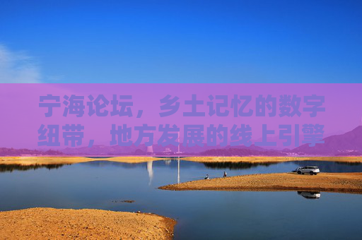 宁海论坛,乡土记忆的数字纽带,地方发展的线上引擎,宁海论坛,乡土记忆的数字纽带,地方发展的线上引擎 宁海论坛,乡土记忆的数字纽带,地方发展的线上引擎,宁海论坛,乡土记忆的数字纽带,地方发展的线上引擎