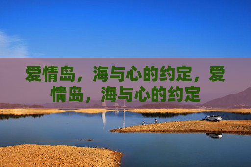 爱情岛,海与心的约定,爱情岛,海与心的约定 爱情岛,海与心的约定,爱情岛,海与心的约定