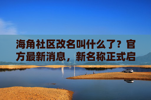 海角社区改名叫什么了？官方最新消息，新名称正式启用，海角社区改名叫什么了？官方最新消息，新名称正式启用