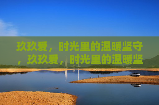 玖玖爱，时光里的温暖坚守，玖玖爱，时光里的温暖坚守