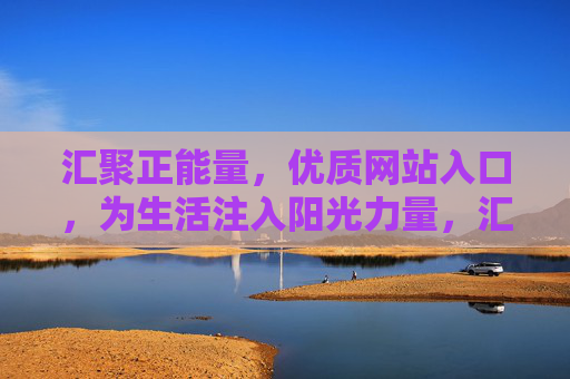 汇聚正能量，优质网站入口，为生活注入阳光力量，汇聚正能量，优质网站入口，为生活注入阳光力量