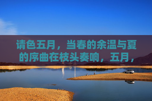 请色五月，当春的余温与夏的序曲在枝头奏响，五月，春的余温与夏的序曲在枝头奏响