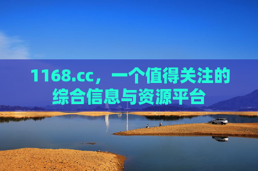 1168.cc,一个值得关注的综合信息与资源平台 1168.cc,一个值得关注的综合信息与资源平台