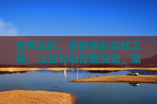 聚色导航,智能色彩导航工具,让色彩选择更高效,聚色导航,智能色彩导航工具,让色彩选择更高效 聚色导航,智能色彩导航工具,让色彩选择更高效,聚色导航,智能色彩导航工具,让色彩选择更高效