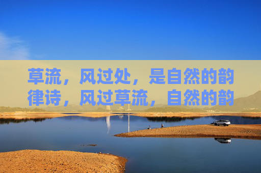 草流,风过处,是自然的韵律诗,风过草流,自然的韵律诗 草流,风过处,是自然的韵律诗,风过草流,自然的韵律诗