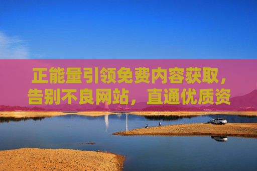 正能量引领免费内容获取,告别不良网站,直通优质资源,正能量引领免费内容获取,告别不良网站,直通优质资源 正能量引领免费内容获取,告别不良网站,直通优质资源,正能量引领免费内容获取,告别不良网站,直通优质资源