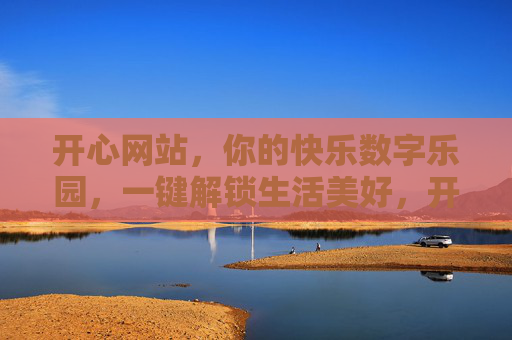 开心网站,你的快乐数字乐园,一键解锁生活美好,开心网站,你的快乐数字乐园,一键解锁生活美好 开心网站,你的快乐数字乐园,一键解锁生活美好,开心网站,你的快乐数字乐园,一键解锁生活美好