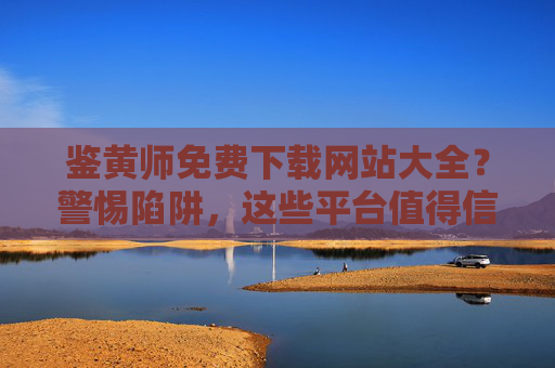 鉴黄师免费下载网站大全?警惕陷阱,这些平台值得信赖(附安全下载指南)鉴黄师免费下载网站大全,警惕陷阱,这些平台值得信赖(附安全下载指南) 鉴黄师免费下载网站大全?警惕陷阱,这些平台值得信赖(附安全下载指南)鉴黄师免费下载网站大全,警惕陷阱,这些平台值得信赖(附安全下载指南)