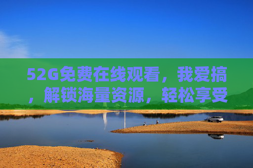 52G免费在线观看,我爱搞,解锁海量资源,轻松享受优质内容,52G免费在线看,我爱搞解锁海量资源,轻松享受优质内容 52G免费在线观看,我爱搞,解锁海量资源,轻松享受优质内容,52G免费在线看,我爱搞解锁海量资源,轻松享受优质内容