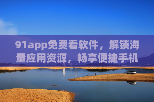 91app免费看软件,解锁海量应用资源,畅享便捷手机生活,91app免费看软件,解锁海量应用资源,畅享便捷手机生活 91app免费看软件,解锁海量应用资源,畅享便捷手机生活,91app免费看软件,解锁海量应用资源,畅享便捷手机生活