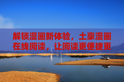 解锁漫画新体验,土豪漫画在线阅读,让阅读更便捷更精彩,解锁漫画新体验,土豪漫画在线阅读,让阅读更便捷更精彩 解锁漫画新体验,土豪漫画在线阅读,让阅读更便捷更精彩,解锁漫画新体验,土豪漫画在线阅读,让阅读更便捷更精彩