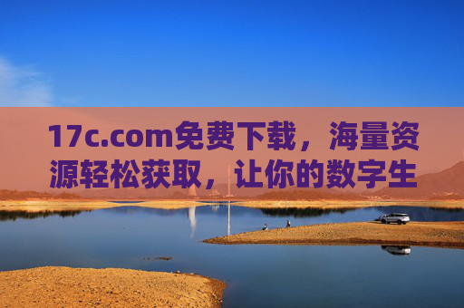 17c.com免费下载,海量资源轻松获取,让你的数字生活更高效,17c.com,免费下载海量资源,让你的数字生活更高效 17c.com免费下载,海量资源轻松获取,让你的数字生活更高效,17c.com,免费下载海量资源,让你的数字生活更高效