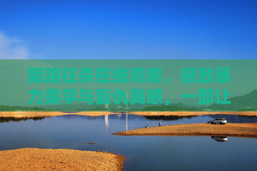 陌路狂杀在线观看,极致暴力美学与复仇爽感,一部让肾上腺素狂飙的动作大片,陌路狂杀,极致暴力美学与复仇爽感,肾上腺素狂飙的动作大片 陌路狂杀在线观看,极致暴力美学与复仇爽感,一部让肾上腺素狂飙的动作大片,陌路狂杀,极致暴力美学与复仇爽感,肾上腺素狂飙的动作大片