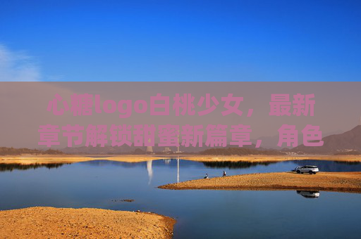 心糖logo白桃少女,最新章节解锁甜蜜新篇章,角色魅力全解析,心糖白桃少女最新章节解锁甜蜜新篇章,角色魅力全解析 心糖logo白桃少女,最新章节解锁甜蜜新篇章,角色魅力全解析,心糖白桃少女最新章节解锁甜蜜新篇章,角色魅力全解析