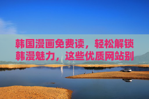 韩国漫画免费读,轻松解锁韩漫魅力,这些优质网站别错过!韩国漫画免费读,轻松解锁韩漫魅力,这些优质网站别错过! 韩国漫画免费读,轻松解锁韩漫魅力,这些优质网站别错过!韩国漫画免费读,轻松解锁韩漫魅力,这些优质网站别错过!