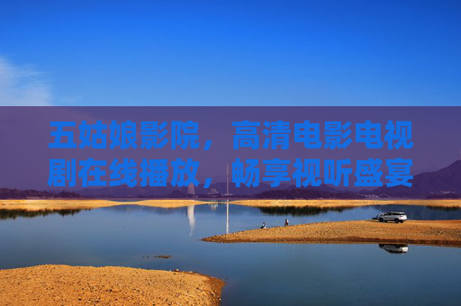 五姑娘影院,高清电影电视剧在线播放,畅享视听盛宴,五姑娘影院,高清电影电视剧在线播放,畅享视听盛宴 五姑娘影院,高清电影电视剧在线播放,畅享视听盛宴,五姑娘影院,高清电影电视剧在线播放,畅享视听盛宴