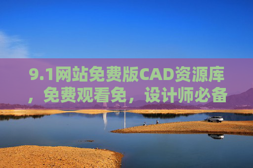 9.1网站免费版CAD资源库,免费观看免,设计师必备的在线工具!1免费CAD资源库,设计师必备的在线工具,免费观看优质资源 9.1网站免费版CAD资源库,免费观看免,设计师必备的在线工具!1免费CAD资源库,设计师必备的在线工具,免费观看优质资源
