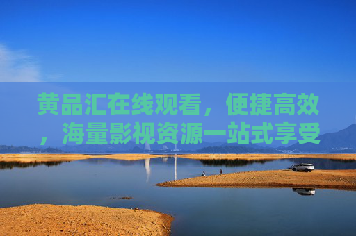 黄品汇在线观看,便捷高效,海量影视资源一站式享受,黄品汇在线观看,便捷高效,海量影视资源一站式畅享 黄品汇在线观看,便捷高效,海量影视资源一站式享受,黄品汇在线观看,便捷高效,海量影视资源一站式畅享