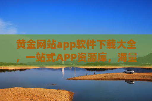 黄金网站app软件下载大全,一站式APP资源库,海量热门应用轻松下载,黄金网站app软件下载大全,一站式APP资源库,海量热门应用轻松下载 黄金网站app软件下载大全,一站式APP资源库,海量热门应用轻松下载,黄金网站app软件下载大全,一站式APP资源库,海量热门应用轻松下载