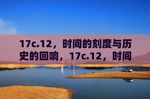 17c.12,时间的刻度与历史的回响,17c.12,时间的刻度与历史的回响 17c.12,时间的刻度与历史的回响,17c.12,时间的刻度与历史的回响