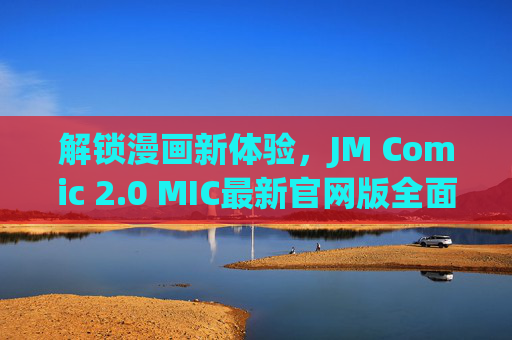 解锁漫画新体验,JM Comic 2.0 MIC最新官网版全面解析与下载指南,解锁漫画新体验,JM Comic 2.0 MIC最新官网版全面解析与下载指南 解锁漫画新体验,JM Comic 2.0 MIC最新官网版全面解析与下载指南,解锁漫画新体验,JM Comic 2.0 MIC最新官网版全面解析与下载指南