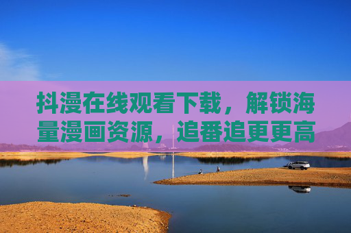 抖漫在线观看下载,解锁海量漫画资源,追番追更更高效!抖漫在线观看下载,解锁海量漫画资源,高效追番追更! 抖漫在线观看下载,解锁海量漫画资源,追番追更更高效!抖漫在线观看下载,解锁海量漫画资源,高效追番追更!