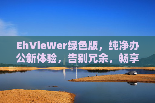 EhVieWer绿色版,纯净办公新体验,告别冗余,畅享高效与隐私,EhVieWer绿色版,纯净办公新体验,告别冗余,畅享高效与隐私 EhVieWer绿色版,纯净办公新体验,告别冗余,畅享高效与隐私,EhVieWer绿色版,纯净办公新体验,告别冗余,畅享高效与隐私