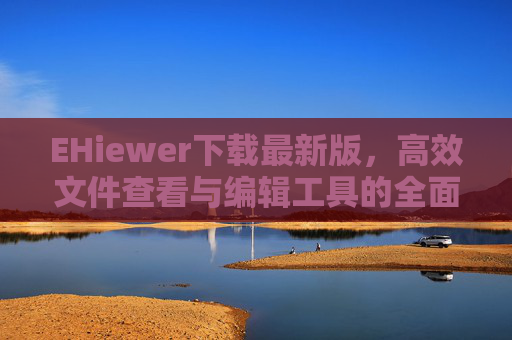EHiewer下载最新版，高效文件查看与编辑工具的全面指南，EHiewer下载最新版，高效文件查看与编辑工具的全面指南