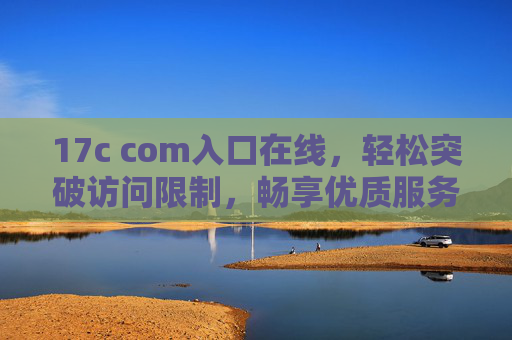 17c com入口在线,轻松突破访问限制,畅享优质服务,17c com入口在线,轻松突破访问限制,畅享优质服务 17c com入口在线,轻松突破访问限制,畅享优质服务,17c com入口在线,轻松突破访问限制,畅享优质服务