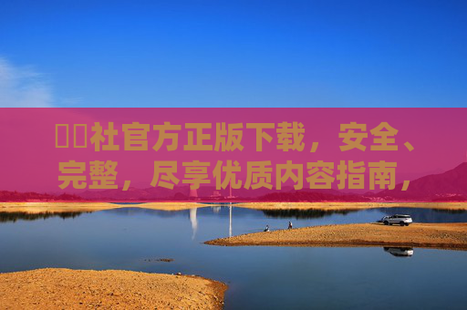 擔擔社官方正版下载,安全、完整,尽享优质内容指南,擔擔社官方正版下载,安全、完整,尽享优质内容指南 擔擔社官方正版下载,安全、完整,尽享优质内容指南,擔擔社官方正版下载,安全、完整,尽享优质内容指南