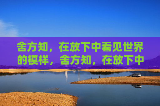 舍方知,在放下中看见世界的模样,舍方知,在放下中看见世界的模样 舍方知,在放下中看见世界的模样,舍方知,在放下中看见世界的模样