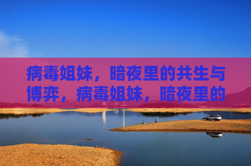 病毒姐妹，暗夜里的共生与博弈，病毒姐妹，暗夜里的共生与博弈