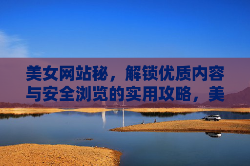 美女网站秘,解锁优质内容与安全浏览的实用攻略,美女网站秘,解锁优质内容与安全浏览的实用攻略 美女网站秘,解锁优质内容与安全浏览的实用攻略,美女网站秘,解锁优质内容与安全浏览的实用攻略