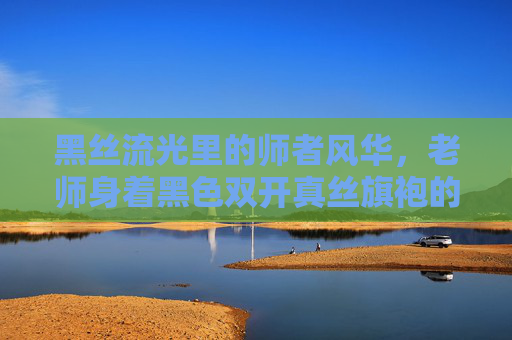 黑丝流光里的师者风华,老师身着黑色双开真丝旗袍的优雅叙事 黑丝流光里的师者风华,老师身着黑色双开真丝旗袍的优雅叙事