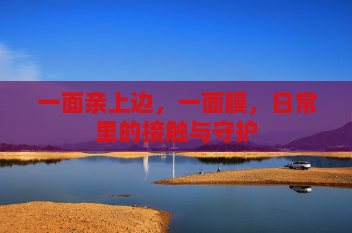 一面亲上边，一面膜，日常里的接触与守护