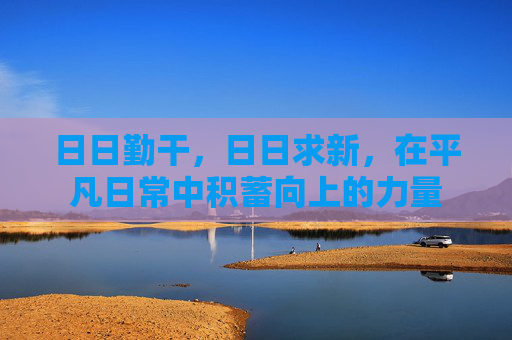 日日勤干，日日求新，在平凡日常中积蓄向上的力量