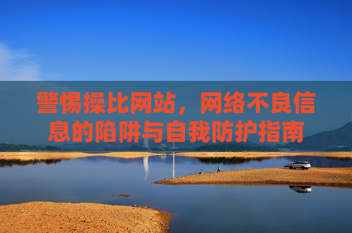 警惕操比网站,网络不良信息的陷阱与自我防护指南 警惕操比网站,网络不良信息的陷阱与自我防护指南
