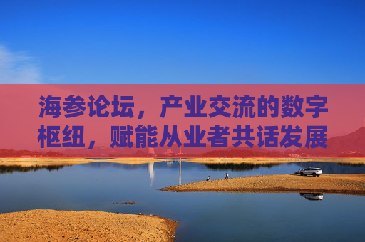海参论坛,产业交流的数字枢纽,赋能从业者共话发展,海参论坛,产业交流的数字枢纽,赋能从业者共话发展 海参论坛,产业交流的数字枢纽,赋能从业者共话发展,海参论坛,产业交流的数字枢纽,赋能从业者共话发展
