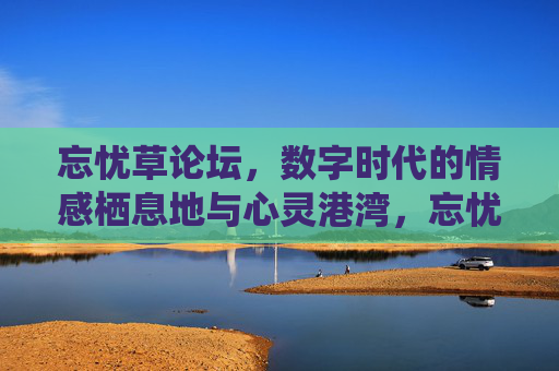 忘忧草论坛,数字时代的情感栖息地与心灵港湾,忘忧草论坛,数字时代的情感栖息地与心灵港湾 忘忧草论坛,数字时代的情感栖息地与心灵港湾,忘忧草论坛,数字时代的情感栖息地与心灵港湾