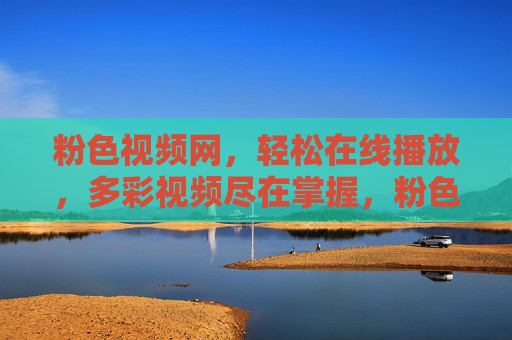 粉色视频网,轻松在线播放,多彩视频尽在掌握,粉色视频网,轻松在线播放,多彩视频尽在掌握 粉色视频网,轻松在线播放,多彩视频尽在掌握,粉色视频网,轻松在线播放,多彩视频尽在掌握