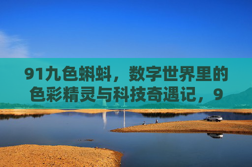 91九色蝌蚪，数字世界里的色彩精灵与科技奇遇记，91九色蝌蚪，数字世界里的色彩精灵与科技奇遇记