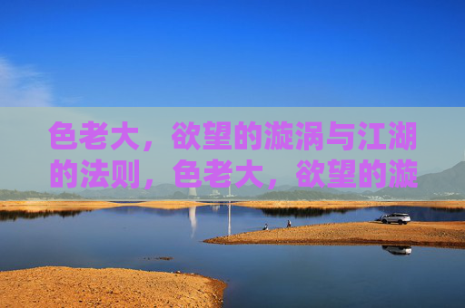 色老大，欲望的漩涡与江湖的法则，色老大，欲望的漩涡与江湖的法则