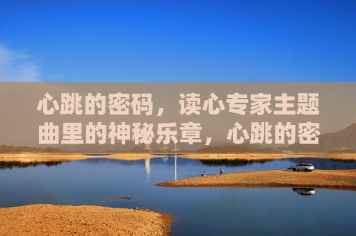 心跳的密码,读心专家主题曲里的神秘乐章,心跳的密码,读心专家主题曲里的神秘乐章 心跳的密码,读心专家主题曲里的神秘乐章,心跳的密码,读心专家主题曲里的神秘乐章