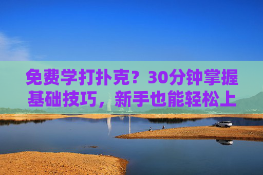 免费学打扑克?30分钟掌握基础技巧,新手也能轻松上手!免费学打扑克?30分钟掌握基础技巧,新手也能轻松上手! 免费学打扑克?30分钟掌握基础技巧,新手也能轻松上手!免费学打扑克?30分钟掌握基础技巧,新手也能轻松上手!