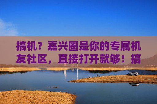 搞机?嘉兴圈是你的专属机友社区,直接打开就够!搞机?嘉兴圈是你的专属机友社区,直接打开就够! 搞机?嘉兴圈是你的专属机友社区,直接打开就够!搞机?嘉兴圈是你的专属机友社区,直接打开就够!