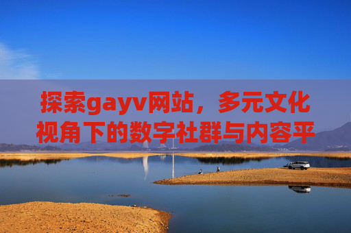 探索gayv网站,多元文化视角下的数字社群与内容平台,探索GayV网站,多元文化视角下的数字社群与内容平台 探索gayv网站,多元文化视角下的数字社群与内容平台,探索GayV网站,多元文化视角下的数字社群与内容平台